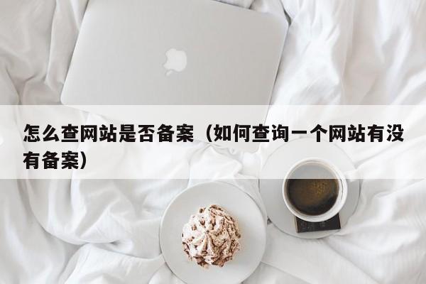 怎么查网站是否备案（如何查询一个网站有没有备案）