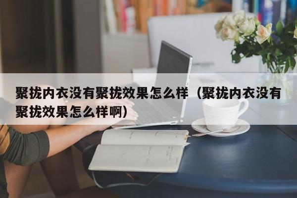 聚拢内衣没有聚拢效果怎么样（聚拢内衣没有聚拢效果怎么样啊）