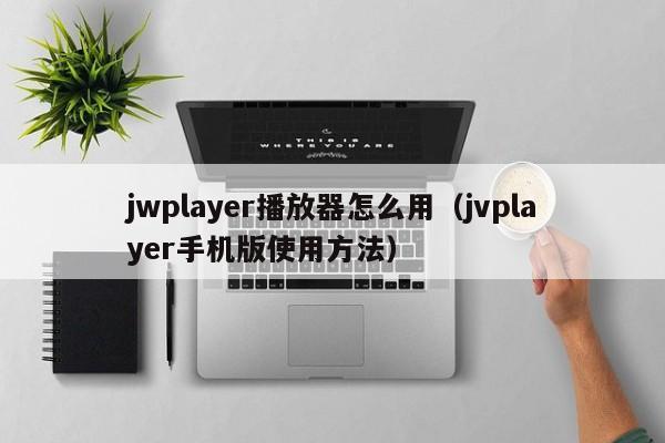 jwplayer播放器怎么用（jvplayer手机版使用方法）