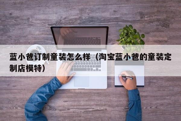 蓝小爸订制童装怎么样（淘宝蓝小爸的童装定制店模特）